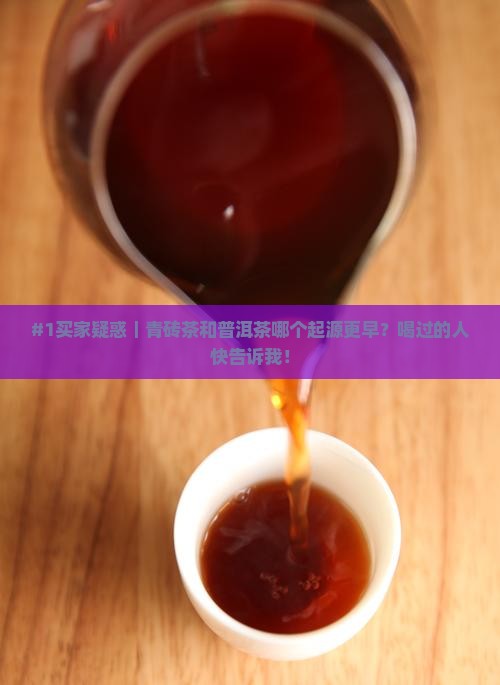 #1买家疑惑｜青砖茶和普洱茶哪个起源更早？喝过的人快告诉我！