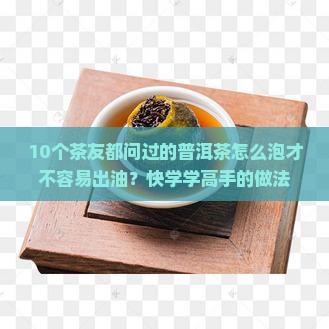 10个茶友都问过的普洱茶怎么泡才不容易出油？快学学高手的做法