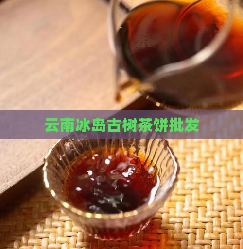 云南冰岛古树茶饼批发