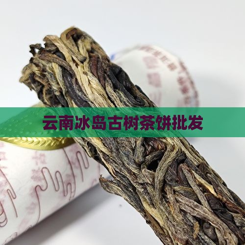 云南冰岛古树茶饼批发