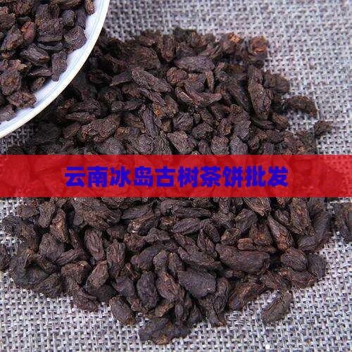 云南冰岛古树茶饼批发