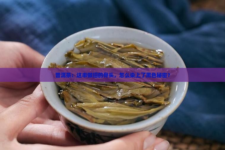 普洱茶:这串做旧的骨头,怎么染上了黑色秘密? 普洱茶:这串做旧的骨头,怎么染上了黑色秘密?