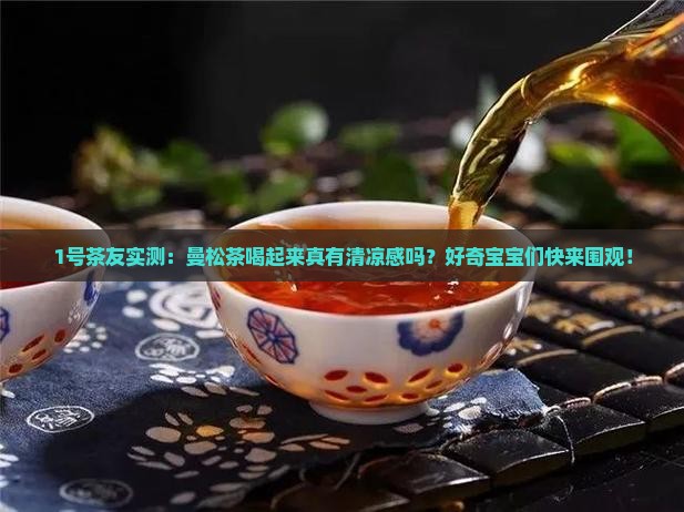 1号茶友实测：曼松茶喝起来真有清凉感吗？好奇宝宝们快来围观！