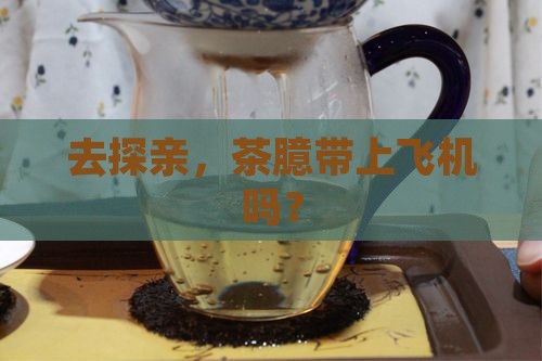 去探亲，茶臆带上飞机吗？