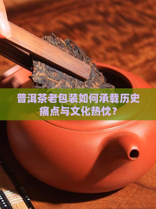 普洱茶老包装如何承载历史痛点与文化热忱？