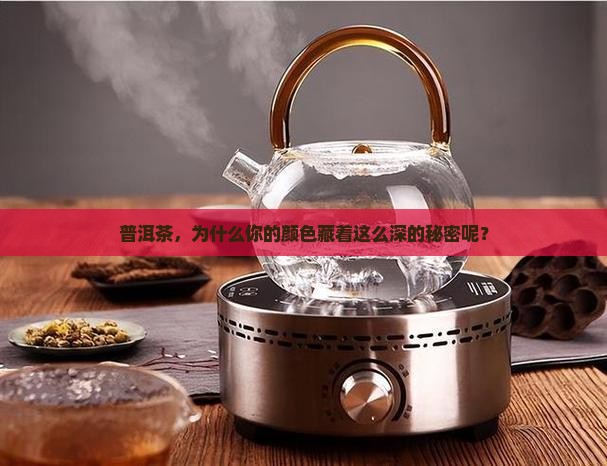 普洱茶，为什么你的颜色藏着这么深的秘密呢？