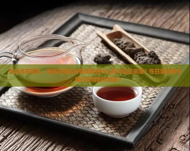作为资深茶友，普洱茶泡出的茶汤颜色什么样才算正宗呢？在日常饮用中，我们应该如何判断？