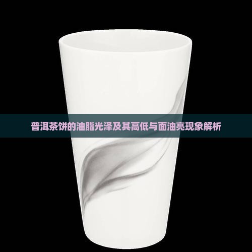 普洱茶饼的油脂光泽及其高低与面油亮现象解析