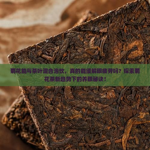 菊花能与茶叶混合泡饮，真的能缓解眼疲劳吗？探索菊花茶新趋势下的养眼秘诀！