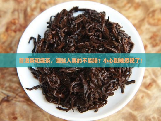 普洱茶和绿茶，哪些人真的不能喝？小心别被忽视了！