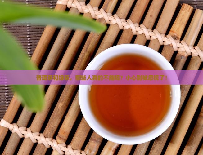 普洱茶和绿茶，哪些人真的不能喝？小心别被忽视了！