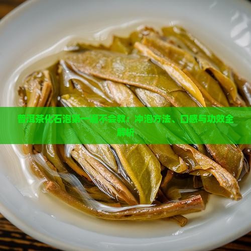 普洱茶化石泡第一遍不会教：冲泡方法、口感与功效全解析