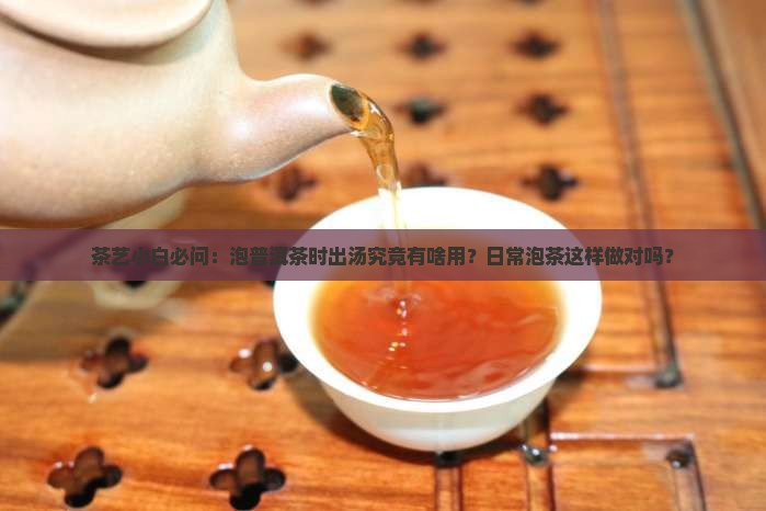 茶艺小白必问：泡普洱茶时出汤究竟有啥用？日常泡茶这样做对吗？