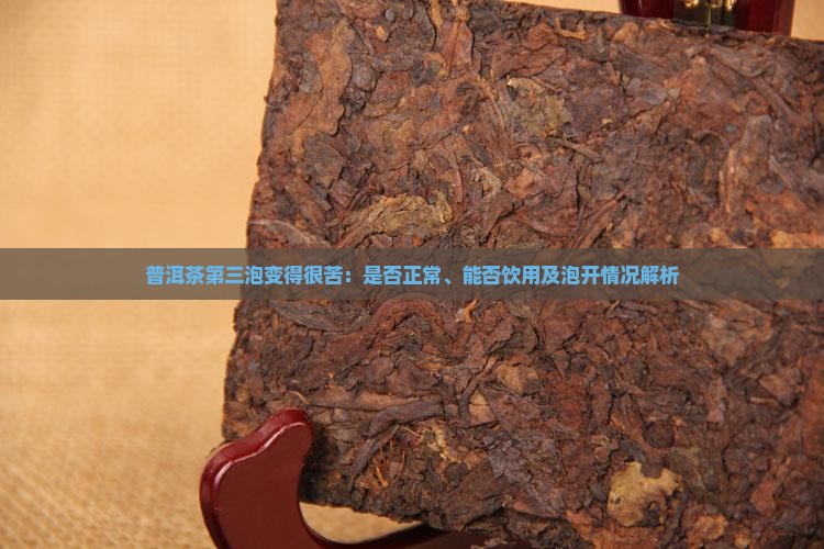 普洱茶第三泡变得很苦：是否正常、能否饮用及泡开情况解析