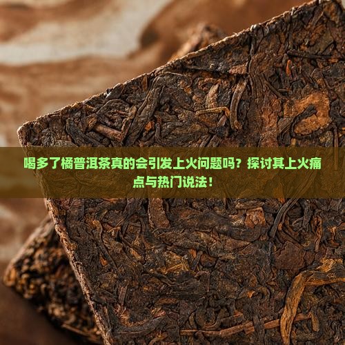喝多了橘普洱茶真的会引发上火问题吗？探讨其上火痛点与热门说法！
