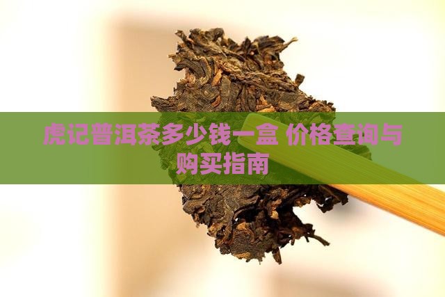虎记普洱茶多少钱一盒 价格查询与购买指南