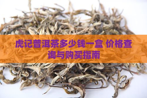 虎记普洱茶多少钱一盒 价格查询与购买指南