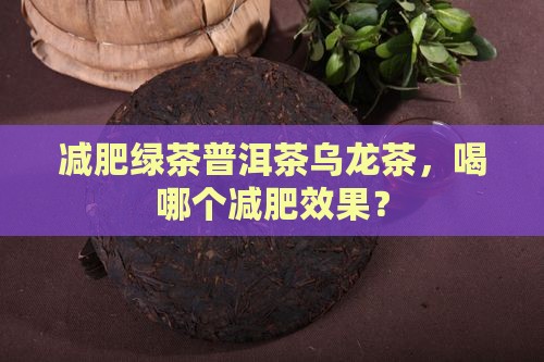 减肥绿茶普洱茶乌龙茶，喝哪个减肥效果？