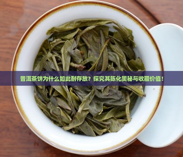 普洱茶饼为什么如此耐存放？探究其陈化奥秘与收藏价值！