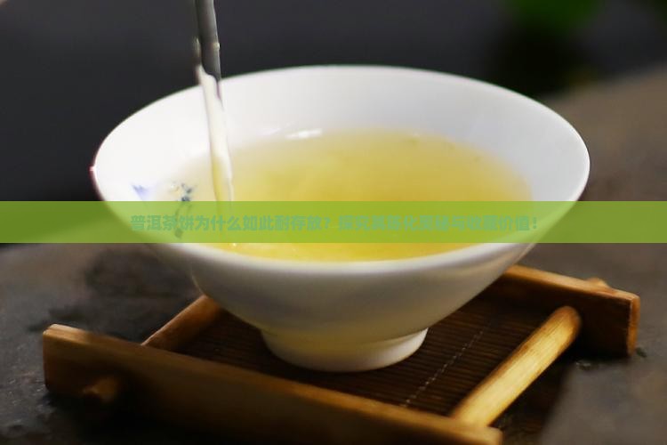 普洱茶饼为什么如此耐存放？探究其陈化奥秘与收藏价值！