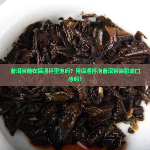 普洱茶能在保温杯里泡吗？用保温杯泡普洱茶会影响口感吗？