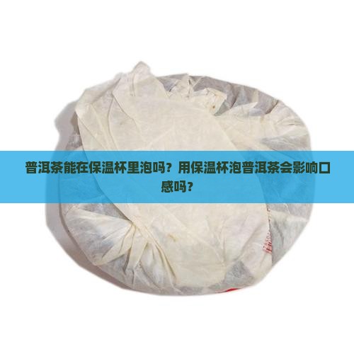 普洱茶能在保温杯里泡吗？用保温杯泡普洱茶会影响口感吗？