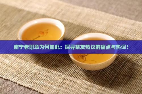 南宁老班章为何如此：探寻茶友热议的痛点与热词！