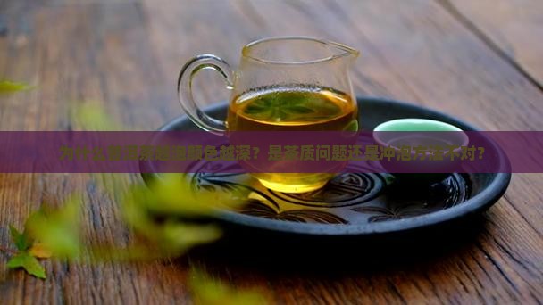 为什么普洱茶越泡颜色越深？是茶质问题还是冲泡方法不对？