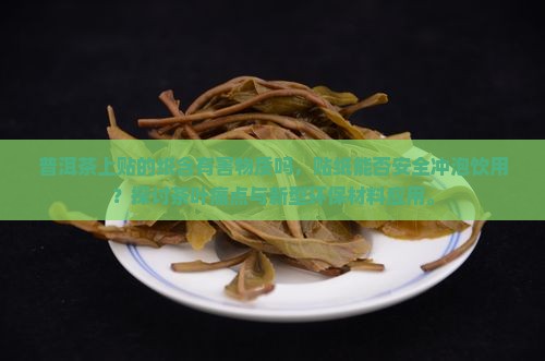普洱茶上贴的纸含有害物质吗，贴纸能否安全冲泡饮用？探讨茶叶痛点与新型环保材料应用。