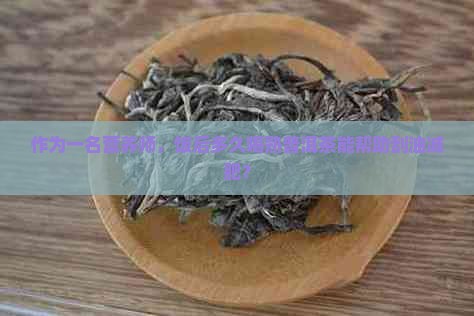 作为一名营养师，饭后多久喝熟普洱茶能帮助刮油减肥？