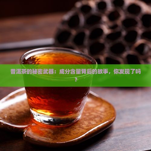 普洱茶的秘密武器：成分含量背后的故事，你发现了吗？