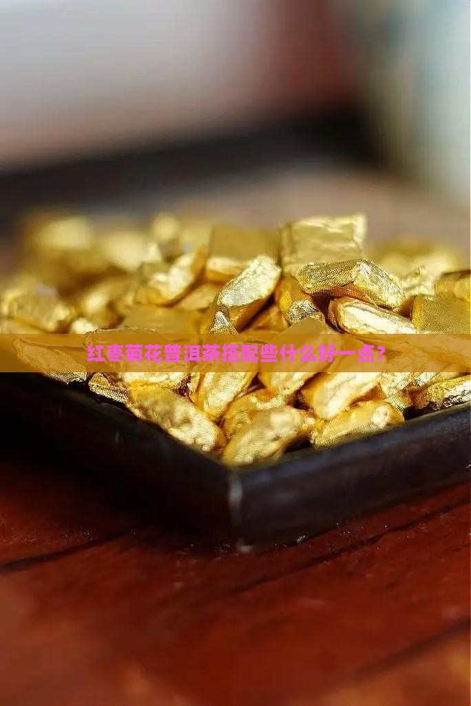 红枣菊花普洱茶搭配些什么好一点？