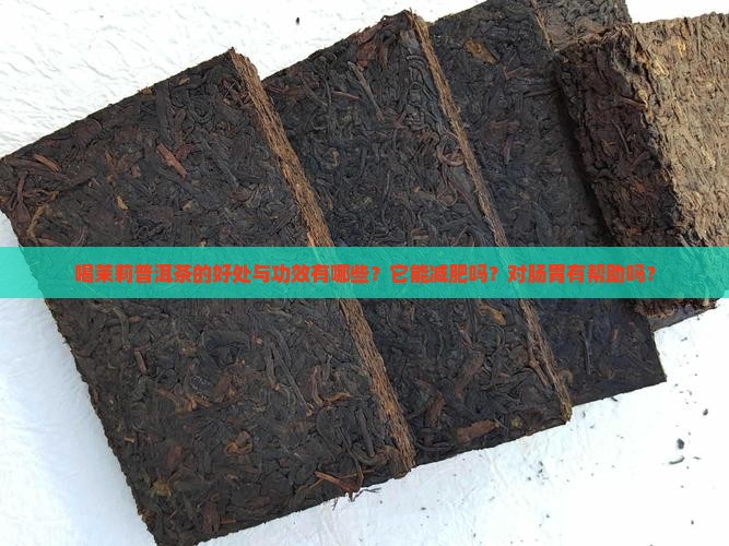 喝茉莉普洱茶的好处与功效有哪些？它能减肥吗？对肠胃有帮助吗？