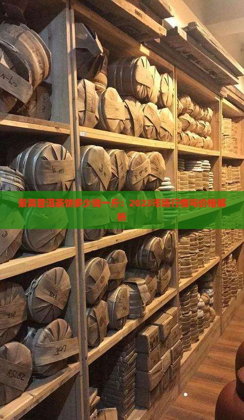 景真普洱茶饼多少钱一斤：2023市场行情与价格解析
