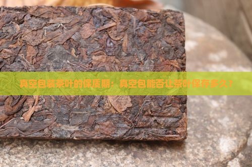 真空包装茶叶的保质期：真空包能否让茶叶保存多久？