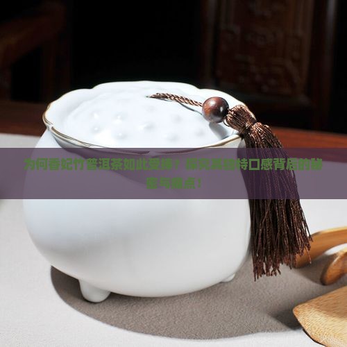 为何香妃竹普洱茶如此受捧？探究其独特口感背后的秘密与痛点！