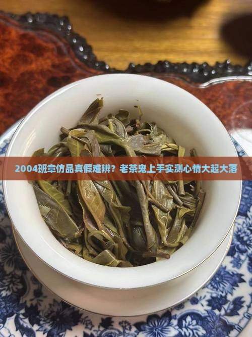 2004班章仿品真假难辨？老茶鬼上手实测心情大起大落