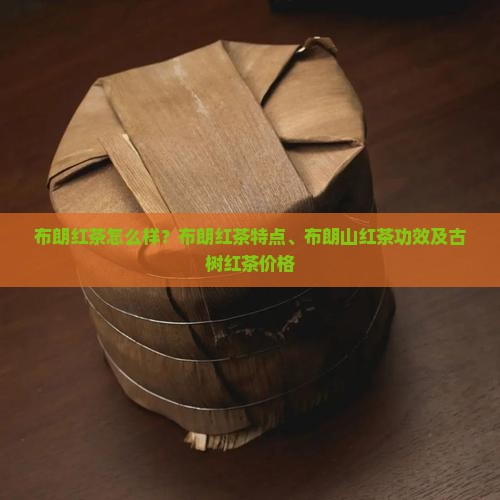 布朗红茶怎么样？布朗红茶特点、布朗山红茶功效及古树红茶价格