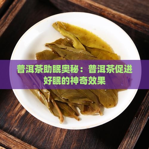 普洱茶助眠奥秘：普洱茶促进好眠的神奇效果