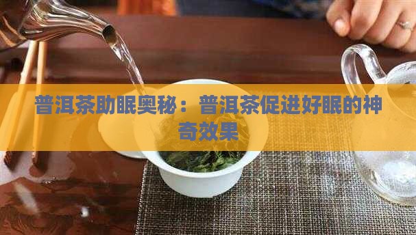 普洱茶助眠奥秘：普洱茶促进好眠的神奇效果