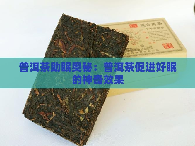 普洱茶助眠奥秘：普洱茶促进好眠的神奇效果