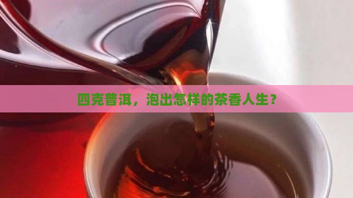 四克普洱，泡出怎样的茶香人生？