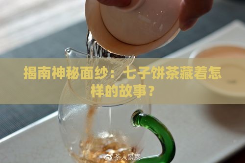 揭南神秘面纱：七子饼茶藏着怎样的故事？