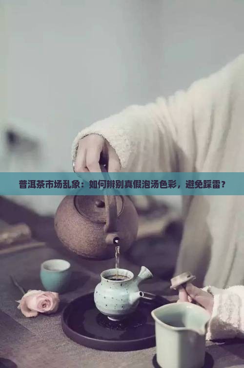 普洱茶市场乱象：如何辨别真假泡汤色彩，避免踩雷？