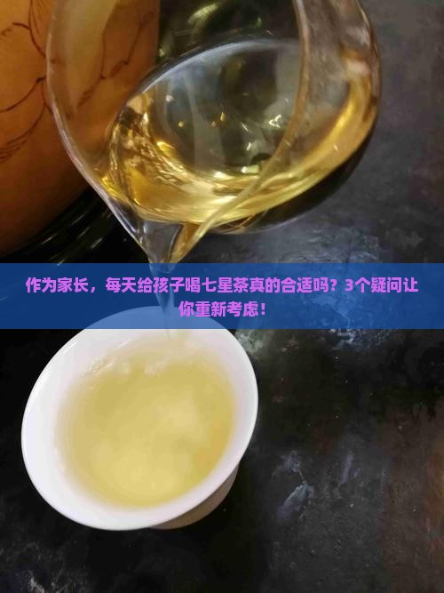作为家长，每天给孩子喝七星茶真的合适吗？3个疑问让你重新考虑！