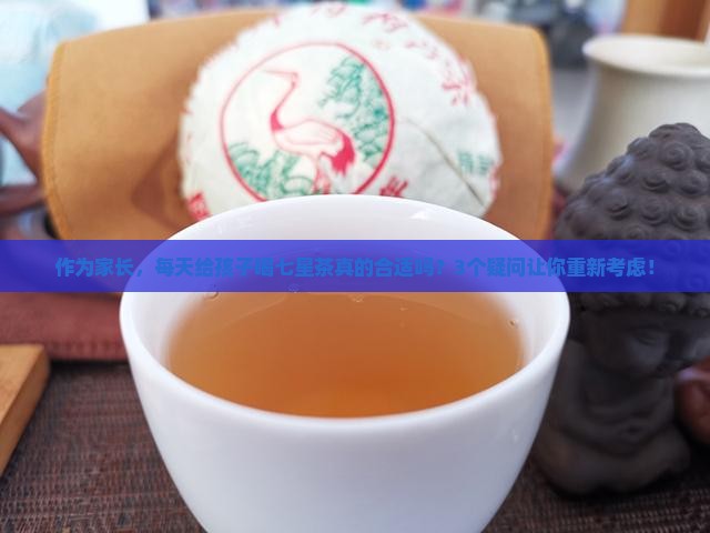 作为家长，每天给孩子喝七星茶真的合适吗？3个疑问让你重新考虑！