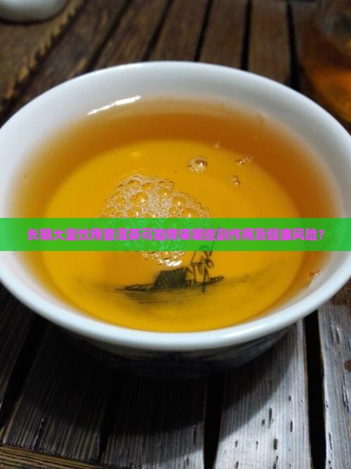 长期大量饮用普洱茶可能带来哪些副作用及健康风险？