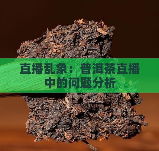 直播乱象：普洱茶直播中的问题分析