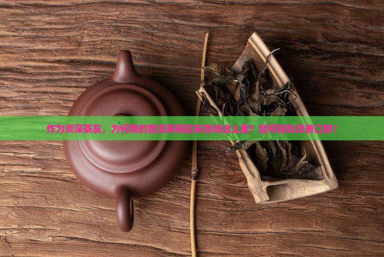 作为资深茶友，为何我的普洱茶喝起来苦味这么重？如何轻松改善口感？