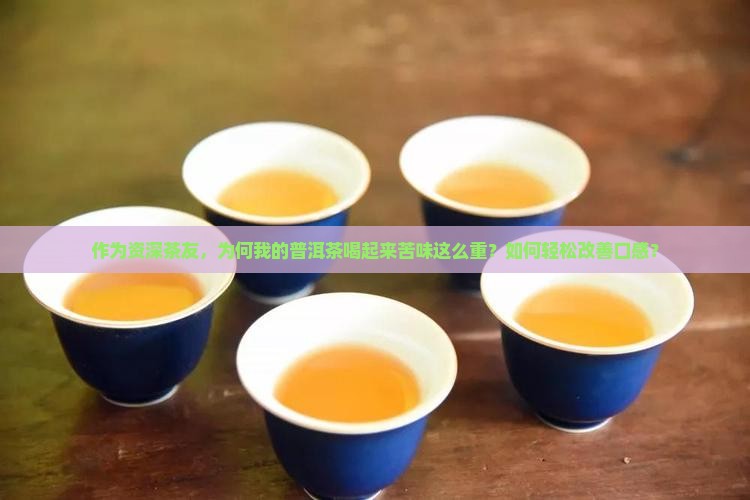 作为资深茶友，为何我的普洱茶喝起来苦味这么重？如何轻松改善口感？